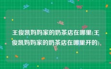 王俊凯妈妈家的奶茶店在哪里(王俊凯妈妈家的奶茶店在哪里开的)