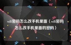 wifi密码怎么改手机里面〈wifi密码怎么改手机里面的密码〉