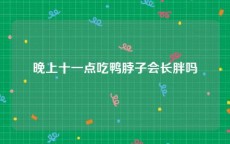 晚上十一点吃鸭脖子会长胖吗