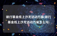 银行基金线上沙龙活动方案(银行基金线上沙龙活动方案怎么写)
