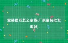 童装批发怎么拿货(厂家童装批发市场)
