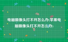电脑摄像头打不开怎么办(苹果电脑摄像头打不开怎么办)