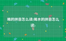 喝的拼音怎么读(喝水的拼音怎么读)