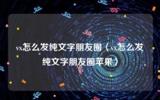 vx怎么发纯文字朋友圈〈vx怎么发纯文字朋友圈苹果〉