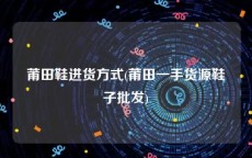 莆田鞋进货方式(莆田一手货源鞋子批发)