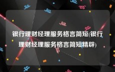银行理财经理服务格言简短(银行理财经理服务格言简短精辟)