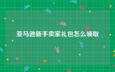 亚马逊新手卖家礼包怎么领取