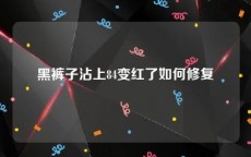 黑裤子沾上84变红了如何修复