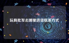 玩具批发去哪里进货联系方式