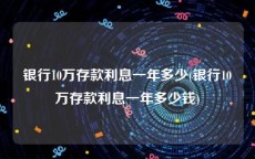 银行10万存款利息一年多少(银行10万存款利息一年多少钱)
