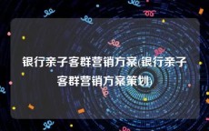 银行亲子客群营销方案(银行亲子客群营销方案策划)
