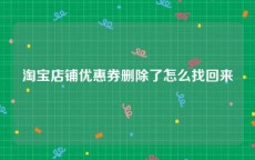 淘宝店铺优惠券删除了怎么找回来