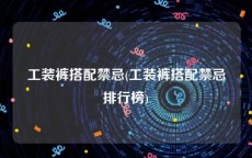 工装裤搭配禁忌(工装裤搭配禁忌排行榜)