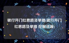 银行开门红思路及举措(银行开门红思路及举措 挖掘资源)