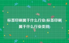 标签印刷属于什么行业(标签印刷属于什么行业类别)