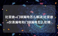 比亚迪s6门锁漏电怎么解决(比亚迪s6仪表漏电和门锁漏电怎么处理)