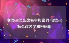 电信wifi怎么改名字和密码 电信wifi怎么改名字和密码呢