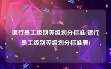 银行员工级别等级划分标准(银行员工级别等级划分标准表)