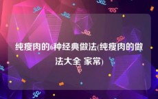 纯瘦肉的6种经典做法(纯瘦肉的做法大全 家常)