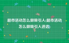 超市活动怎么做吸引人(超市活动怎么做吸引人进店)