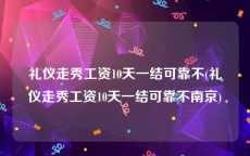 礼仪走秀工资10天一结可靠不(礼仪走秀工资10天一结可靠不南京)