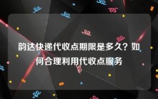 韵达快递代收点期限是多久？如何合理利用代收点服务