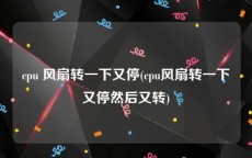 cpu 风扇转一下又停(cpu风扇转一下又停然后又转)