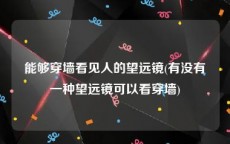 能够穿墙看见人的望远镜(有没有一种望远镜可以看穿墙)