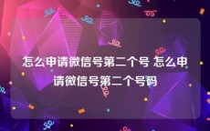 怎么申请微信号第二个号 怎么申请微信号第二个号码