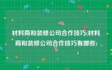 材料商和装修公司合作技巧(材料商和装修公司合作技巧有哪些)
