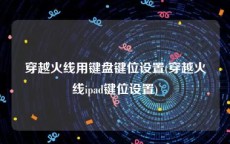 穿越火线用键盘键位设置(穿越火线ipad键位设置)