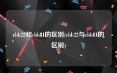 cbb22和cbb81的区别(cbb22与cbb81的区别)