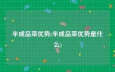 半成品菜优势(半成品菜优势是什么)