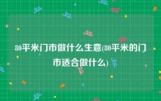 80平米门市做什么生意(80平米的门市适合做什么)