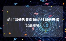 茶叶包装机器设备(茶叶包装机器设备排名)