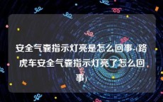 安全气囊指示灯亮是怎么回事-(路虎车安全气囊指示灯亮了怎么回事)
