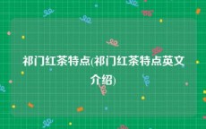 祁门红茶特点(祁门红茶特点英文介绍)