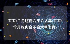 宝宝8个月吃肉会不会太早(宝宝8个月吃肉会不会太早发育)