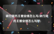 银行简历主要业绩怎么写(银行简历主要业绩怎么写好)