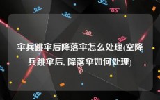 伞兵跳伞后降落伞怎么处理(空降兵跳伞后, 降落伞如何处理)