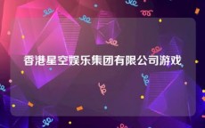 香港星空娱乐集团有限公司游戏