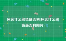 床选什么颜色最吉利(床选什么颜色最吉利图片)