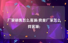 厂家销售怎么客源(我是厂家怎么找客源)
