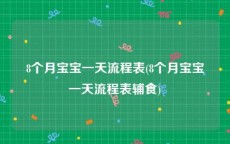 8个月宝宝一天流程表(8个月宝宝一天流程表辅食)