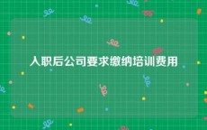 入职后公司要求缴纳培训费用
