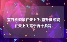 直升机频繁在天上飞(直升机频繁在天上飞寿宁有十多驾)