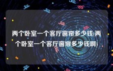 两个卧室一个客厅窗帘多少钱(两个卧室一个客厅窗帘多少钱啊)