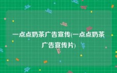 一点点奶茶广告宣传(一点点奶茶广告宣传片)