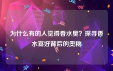 为什么有的人觉得香水臭？探寻香水喜好背后的奥秘