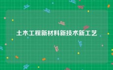 土木工程新材料新技术新工艺